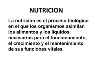 NUTRICIONNUTRICION
La nutrición es el proceso biológico
en el que los organismos asimilan
los alimentos y los líquidos
necesarios para el funcionamiento,
el crecimiento y el mantenimiento
de sus funciones vitales.
 
