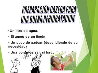 • Un litro de agua.
• El zumo de un limón.
• Un poco de azúcar (dependiendo de su
necesidad)
• Una punta de sal, si hace mucho calor.
 