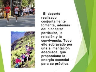 El deporte
realizado
conjuntamente
fomenta, además
del bienestar
particular, la
relación y la
convivencia. Todo
ello subrayado por
una alimentación
adecuada, que
proporcione la
energía esencial
para su práctica.
 