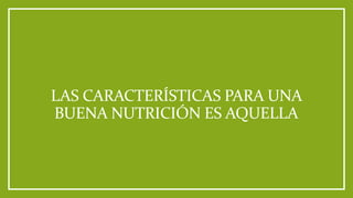 LAS CARACTERÍSTICAS PARA UNA
BUENA NUTRICIÓN ES AQUELLA
 