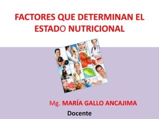 Mg. MARÍA GALLO ANCAJIMA
Docente
FACTORES QUE DETERMINAN EL
ESTADO NUTRICIONAL
 