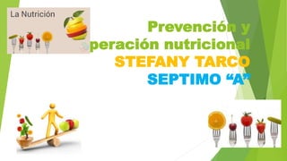 Prevención y
recuperación nutricional
STEFANY TARCO
SEPTIMO “A”
 