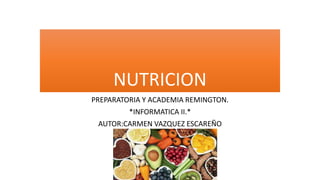 NUTRICION
PREPARATORIA Y ACADEMIA REMINGTON.
*INFORMATICA II.*
AUTOR:CARMEN VAZQUEZ ESCAREÑO
 