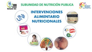 INTERVENCIONES
ALIMENTARIO
NUTRICIONALES
SUBUNIDAD DE NUTRICIÓN PUBLICA
 