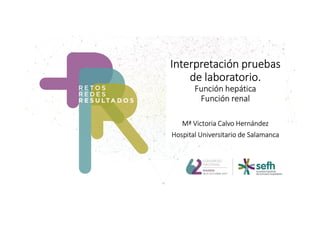 Interpretación pruebas
de laboratorio.
Función hepática
Función renal
Mª Victoria Calvo Hernández
Hospital Universitario de Salamanca
 