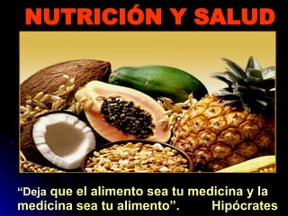 NUTRICIÓN Y SALUD “ Deja  que el alimento sea tu medicina y la medicina sea tu alimento”.  Hipócrates 