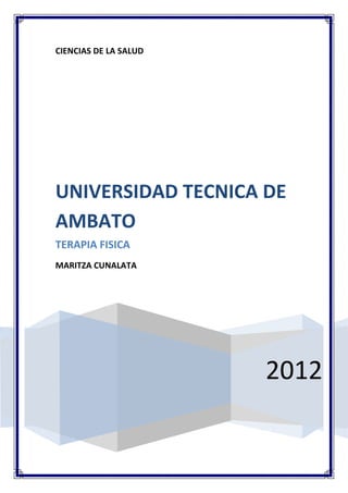 CIENCIAS DE LA SALUD




UNIVERSIDAD TECNICA DE
AMBATO
TERAPIA FISICA
MARITZA CUNALATA




                       2012
 