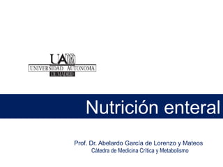 Prof. Dr. Abelardo García de Lorenzo y Mateos
Cátedra de Medicina Crítica y Metabolismo
Nutrición enteral
 
