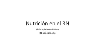 Nutrición en el RN
Gelacio Jiménez Blanco
R1 Neonatología
 