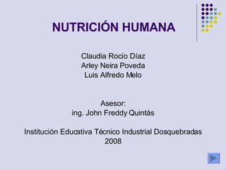 NUTRICIÓN HUMANA Claudia Rocío Díaz Arley Neira Poveda Luis Alfredo Melo Asesor: ing. John Freddy Quintás Institución Educativa Técnico Industrial Dosquebradas 2008 