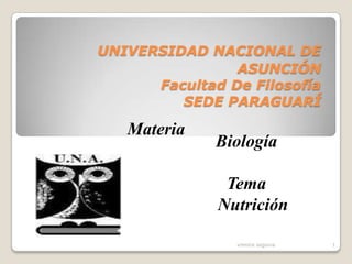 UNIVERSIDAD NACIONAL DE
                ASUNCIÓN
      Facultad De Filosofía
         SEDE PARAGUARÍ

   Materia
              Biología

               Tema
              Nutrición

                vrenice segovia   1
 
