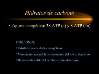 Hidratos de carbono Aporte energético: 38 ATP (a) y 8 ATP (an) FUNCIONES: Satisfacer necesidades energéticas. Mantención normal funcionamiento del tracto digestivo. Buen combustible del cerebro y glóbulos rojos. 