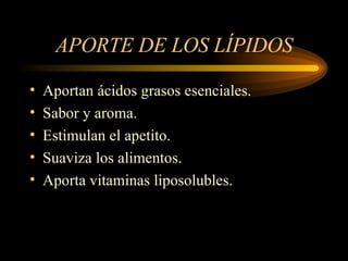 APORTE DE LOS LÍPIDOS Aportan ácidos grasos esenciales. Sabor y aroma. Estimulan el apetito. Suaviza los alimentos. Aporta vitaminas liposolubles. 