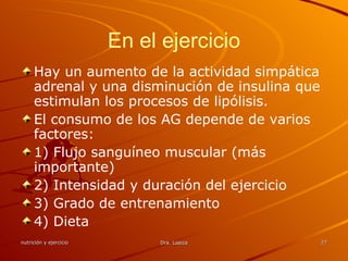 En el ejercicio Hay un aumento de la actividad simpática adrenal y una disminución de insulina que estimulan los procesos de lipólisis. El consumo de los AG depende de varios factores: 1) Flujo sanguíneo muscular (más importante) 2) Intensidad y duración del ejercicio 3) Grado de entrenamiento 4) Dieta 