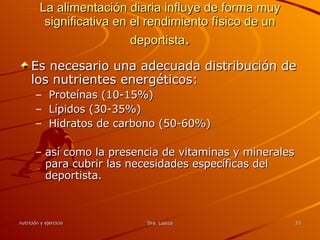 La alimentación diaria influye de forma muy significativa en el rendimiento físico de un deportista . Es necesario una adecuada distribución de los nutrientes energéticos: Proteínas (10-15%) Lípidos (30-35%)  Hidratos de carbono (50-60%) así como la presencia de vitaminas y minerales para cubrir las necesidades específicas del deportista. 