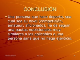 CONCLUSIÓN Una persona que hace deporte, sea cual sea su nivel (competición, amateur, aficionado), ha de seguir una pautas nutricionales muy similares a las aplicables a una persona sana que no haga ejercicio.  