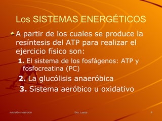 Los SISTEMAS ENERGÉTICOS A partir de los cuales se produce la resíntesis del ATP para realizar el ejercicio físico son: 1.  El sistema de los fosfágenos: ATP y fosfocreatina (PC)   2.  La glucólisis anaeróbica 3.  Sistema aeróbico u oxidativo 