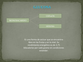 MONOSACARIDO C6H12O6 HEXOSA Es una forma de azúcar que se encuentra libre en las frutas y en la miel. Su rendimiento energético es de 3,75 kilocalorías por cada gramo en condiciones estándar. 