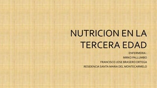 NUTRICION EN LA
TERCERA EDAD
ENFERMERIA :
MIRKO PALLUMBO
FRANCISCO JOSE BRASEROORTEGA
RESIDENCIASANTA MARIA DEL MONTECARMELO
 