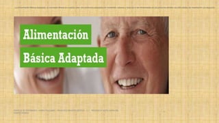 La Alimentación Básica Adaptada, un concepto ideado en nuestra casa, son productos adaptados en nutrientes, sabores y texturas a las necesidades de las personas adultas con dificultades de masticación y/o deglución.
SERVICIO DE ENFERMERIA : MIRKO PALLUMBO , FRANCISCO BRASERO ORTEGA /// RESIDENCIA SANTA MARIA DEL
MONTECARMELO
45
 