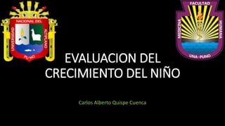 EVALUACION DEL
CRECIMIENTO DEL NIÑO
Carlos Alberto Quispe Cuenca
 