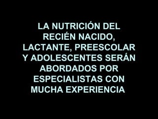 LA NUTRICIÓN DEL
    RECIÉN NACIDO,
LACTANTE, PREESCOLAR
Y ADOLESCENTES SERÁN
   ABORDADOS POR
  ESPECIALISTAS CON
  MUCHA...