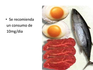 • Se recomienda
un consumo de
10mg/dia
 