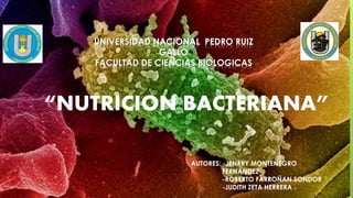 “NUTRICION BACTERIANA”
UNIVERSIDAD NACIONAL PEDRO RUIZ
GALLO
FACULTAD DE CIENCIAS BIOLOGICAS
AUTORES: -JENRRY MONTENEGRO
FERNANDEZ
-ROBERTO FARROÑAN SONDOR
-JUDITH ZETA HERRERA
 