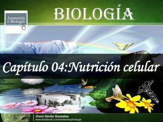 JhoniDávila Gonzales 
www.facebook.com/anatomiaybiologiaBIOLOGÍA 
Capítulo 04:Nutrición celular  