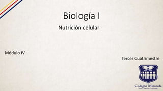 Biología I
Nutrición celular
Módulo IV
Tercer Cuatrimestre
 
