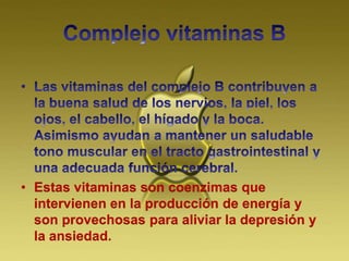 • Estas vitaminas son coenzimas que
intervienen en la producción de energía y
son provechosas para aliviar la depresión y
la ansiedad.
 