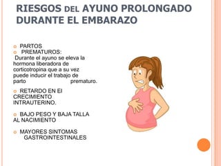 RIESGOS del AYUNO PROLONGADO DURANTE EL EMBARAZOPARTOSPREMATUROS: Durante el ayuno se eleva lahormona liberadora decorticotropinaque a su vezpuede inducir el trabajo departo prematuro.RETARDO EN ElCRECIMIENTOINTRAUTERINO.BAJO PESO Y BAJA TALLA AL NACIMIENTOMAYORES SINTOMAS GASTROINTESTINALES