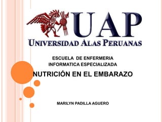 NUTRICIÓN EN EL EMBARAZO ESCUELA  DE ENFERMERIA INFORMATICA ESPECIALIZADA MARILYN PADILLA AGUERO 