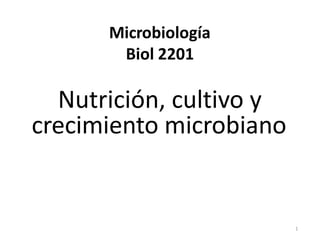 Microbiología
Biol 2201
Nutrición, cultivo y
crecimiento microbiano
1
 