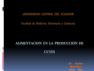 ALIMENTACION EN LA PRODUCCIÓN DE
CUYES
UNIVERSIDAD CENTRAL DEL ECUADOR
Facultad de Medicina Veterinaria y Zootecnia
Dr. Rubén
Martínez
Cavia -Gen
 