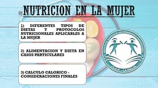 1) DIFERENTES TIPOS DE
DIETAS Y PROTOCOLOS
NUTRICIONALES APLICABLES A
LA MUJER
2) ALIMENTACION Y DIETA EN
CASOS PARTICULARES
3) CALCULO CALORICO -
CONSIDERACIONES FINALES
 