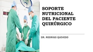 DR. RODRIGO QUEVEDO
SOPORTE
NUTRICIONAL
DEL PACIENTE
QUIRÚRGICO
 
