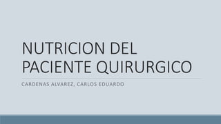 NUTRICION DEL
PACIENTE QUIRURGICO
CARDENAS ALVAREZ, CARLOS EDUARDO
 