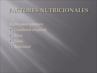 Entre estos tenemos:
Condiciòn corporal.
Raza.
Edad.
Actividad
 