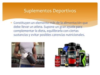  Constituyen un elemento más de la alimentación que
debe llevar un atleta. Supone un gran ayuda para
complementar la dieta, equilibrarla con ciertas
sustancias y evitar posibles carencias nutricionales.
Suplementos Deportivos
 