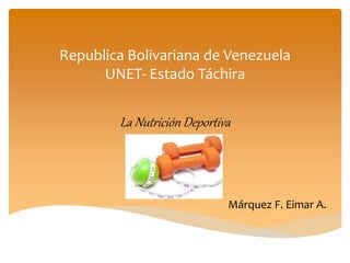 Republica Bolivariana de Venezuela
UNET- Estado Táchira
La Nutrición Deportiva
Márquez F. Eimar A.
 