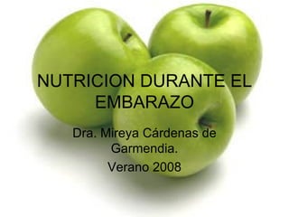NUTRICION DURANTE EL EMBARAZO Dra. Mireya Cárdenas de Garmendia. Verano 2008 