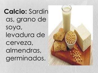 Calcio: Sardin
as, grano de
soya,
levadura de
cerveza,
almendras,
germinados.
 