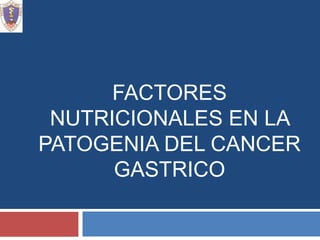 FACTORES NUTRICIONALES EN LA PATOGENIA DEL CANCER GASTRICO ALUMNO:  RUDY PAUCARA FACULTAD DE MEDICINA UNSA 