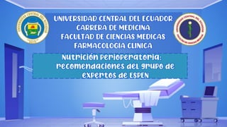 UNIVERSIDAD CENTRAL DEL ECUADOR
CARRERA DE MEDICINA
FACULTAD DE CIENCIAS MEDICAS
FARMACOLOGIA CLINICA
Nutrición perioperatoria:
recomendaciones del grupo de
expertos de ESPEN
 