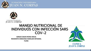 MANEJO NUTRICIONAL DE
INDIVIDUOS CON INFECCIÓN SARS-
COV-2
SERGIO DAVID REINA MEJIA
RESIDENTE EMDICINA FAMILIAR INTEGRAL
FUJNC
 
