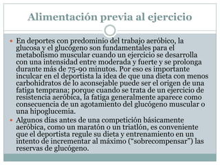 Alimentación previa al ejercicio<br />En deportes con predominio del trabajo aeróbico, la glucosa y el glucógeno son funda...