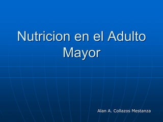 Nutricion en el Adulto
Mayor
Alan A. Collazos Mestanza
 
