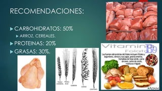 RECOMENDACIONES:
 CARBOHIDRATOS: 50%
 ARROZ, CEREALES.
 PROTEINAS: 20%
 GRASAS: 30%.
 