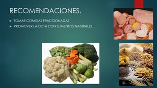 RECOMENDACIONES.
 TOMAR COMIDAS FRACCIONADAS.
 PROMOVER LA DIETA CON ELIMENTOS NATURALES.
 